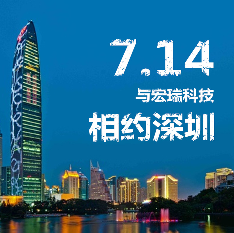 7.14，與宏瑞科技相約深圳